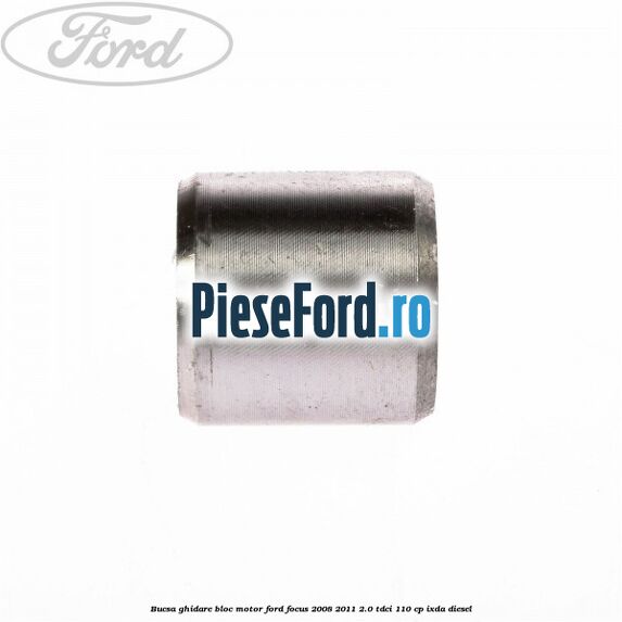 Bucsa ghidare bloc motor Ford Focus 2008-2011 2.0 TDCi 110 cp Bucsa ghidare bloc motor Ford Focus 2008-2011 2.0 TDCi 110 cp IXDA diesel