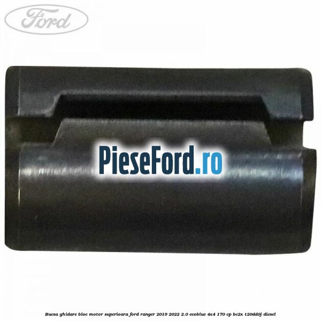 Bucsa ghidare bloc motor superioara Ford Ranger 2019-2022 2.0 EcoBlue 4x4 170 cp BC2X, T20DD0J diesel