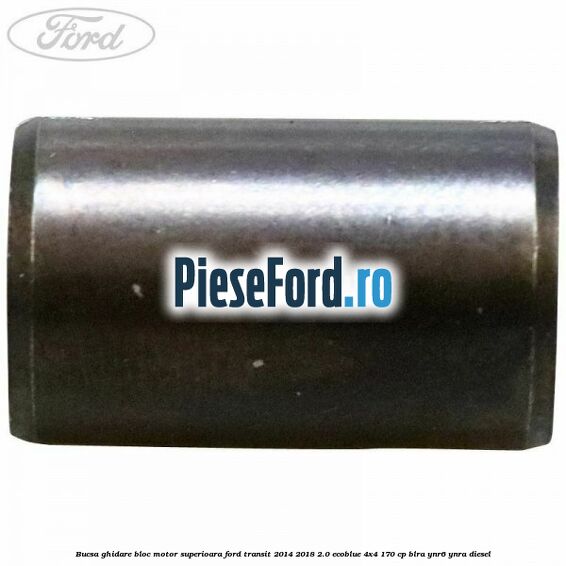 Bucsa ghidare bloc motor superioara Ford Transit 2014-2018 2.0 EcoBlue 4x4 170 cp Bucsa ghidare bloc motor superioara Ford Transit 2014-2018 2.0 EcoBlue 4x4 170 cp BLRA, YNR6, YNRA diesel