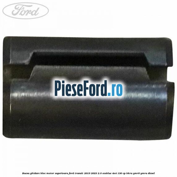 Bucsa ghidare bloc motor superioara Ford Transit 2019-2023 2.0 EcoBlue 4x4 130 cp BKRA, YMR6, YMRA diesel