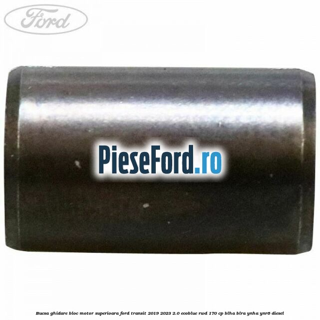 Bucsa ghidare bloc motor superioara Ford Transit 2019-2023 2.0 EcoBlue RWD 170 cp BLHA, BLRA, YNHA, YNR6 diesel