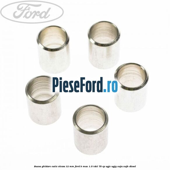 Bucsa ghidare cutie viteza 12 mm Ford B-Max 1.5 TDCi 75 cp UGJC, UGJG, XUJA, XUJB diesel