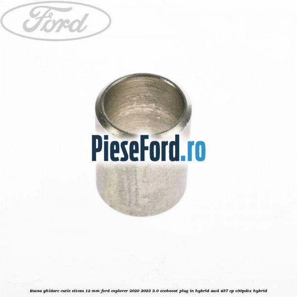 Bucsa ghidare cutie viteza 12 mm Ford Explorer 2020-2023 3.0 EcoBoost Plug-in Hybrid AWD 457 cp C30PDTX hybrid