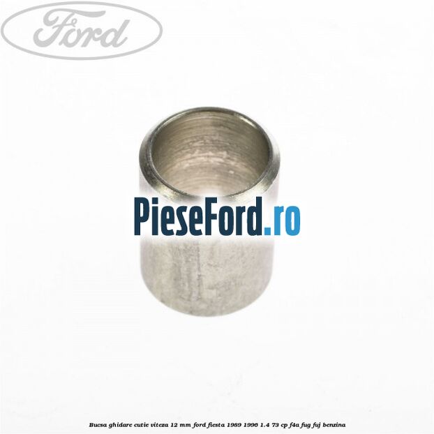 Bucsa ghidare cutie viteza 12 mm Ford Fiesta 1989-1996 1.4 73 cp Bucsa ghidare cutie viteza 12 mm Ford Fiesta 1989-1996 1.4 73 cp F4A, FUG, FUJ benzina