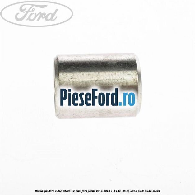 Bucsa ghidare cutie viteza 12 mm Ford Focus 2014-2018 1.5 TDCi 95 cp XXDA, XXDC, XXDD diesel