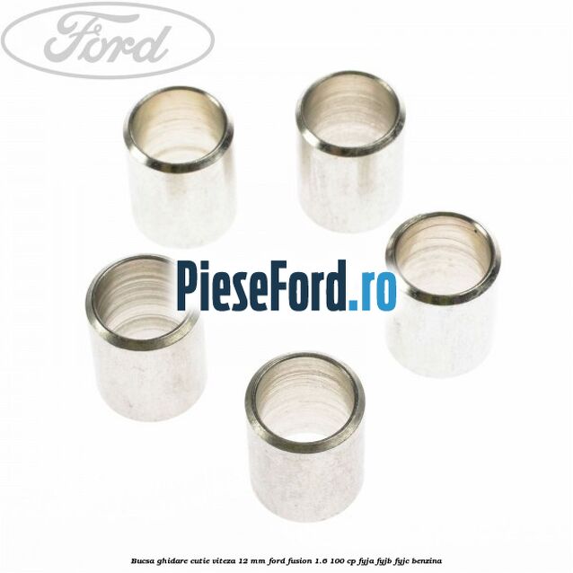 Bucsa ghidare cutie viteza 12 mm Ford Fusion 1.6 100 cp Bucsa ghidare cutie viteza 12 mm Ford Fusion 1.6 100 cp FYJA, FYJB, FYJC benzina