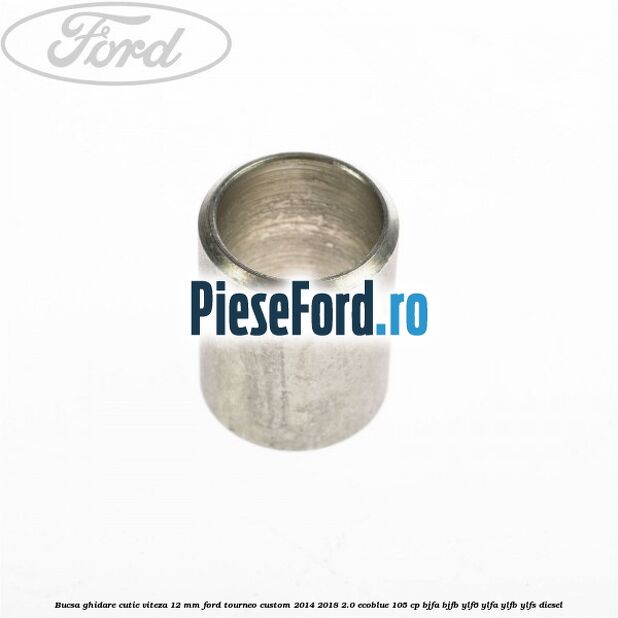 Bucsa ghidare cutie viteza 12 mm Ford Tourneo Custom 2014-2018 2.0 EcoBlue 105 cp BJFA, BJFB, YLF6, YLFA, YLFB, YLFS diesel