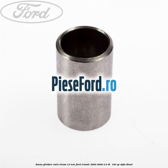 Bucsa ghidare cutie viteza 13 mm Ford Transit 2000-2006 2.0 DI 100 cp Bucsa ghidare cutie viteza 13 mm Ford Transit 2000-2006 2.0 DI 100 cp ABFA diesel