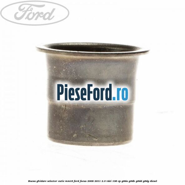 Bucsa ghidare selector cutie MMT6 Ford Focus 2008-2011 2.0 TDCi 136 cp Bucsa ghidare selector cutie MMT6 Ford Focus 2008-2011 2.0 TDCi 136 cp G6DA, G6DB, G6DD, G6DG diesel