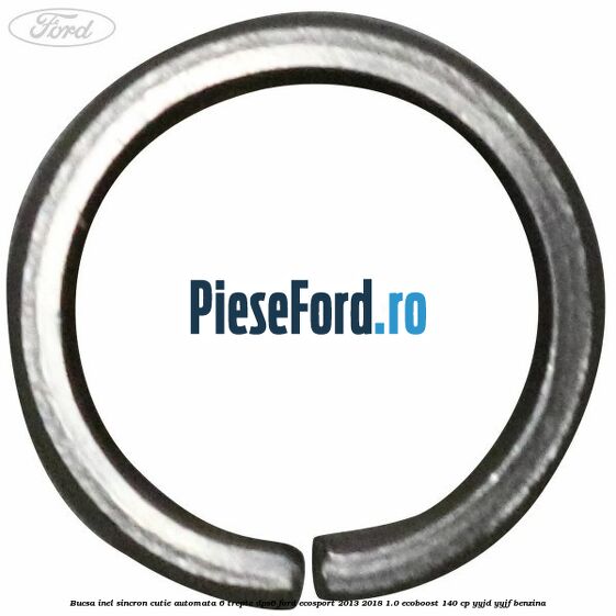 Bucsa inel sincron cutie automata 6 trepte DPS6 Ford EcoSport 2013-2018 1.0 EcoBoost 140 cp Bucsa inel sincron cutie automata 6 trepte DPS6 Ford EcoSport 2013-2018 1.0 EcoBoost 140 cp YYJD, YYJF benzina