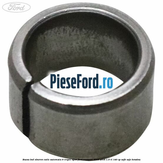 Bucsa inel sincron cutie automata 6 trepte DPS6 Ford EcoSport 2013-2018 1.5 Ti 140 cp UEJB, UEJE benzina