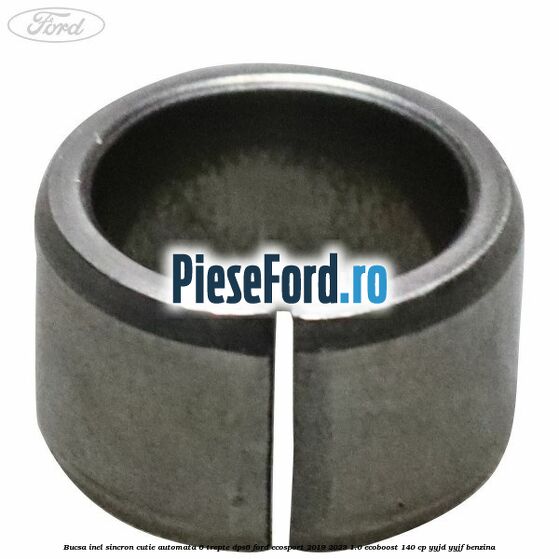 Bucsa inel sincron cutie automata 6 trepte DPS6 Ford EcoSport 2019-2023 1.0 EcoBoost 140 cp Bucsa inel sincron cutie automata 6 trepte DPS6 Ford EcoSport 2019-2023 1.0 EcoBoost 140 cp YYJD, YYJF benzina