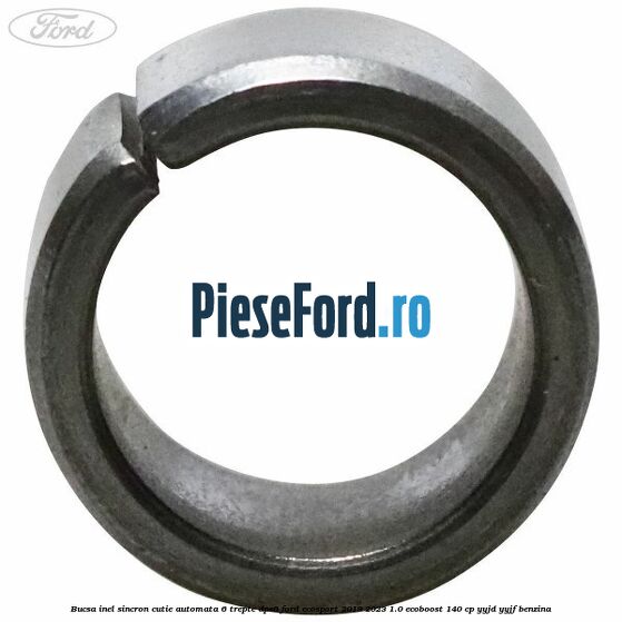 Bucsa inel sincron cutie automata 6 trepte DPS6 Ford EcoSport 2019-2023 1.0 EcoBoost 140 cp Bucsa inel sincron cutie automata 6 trepte DPS6 Ford EcoSport 2019-2023 1.0 EcoBoost 140 cp YYJD, YYJF benzina
