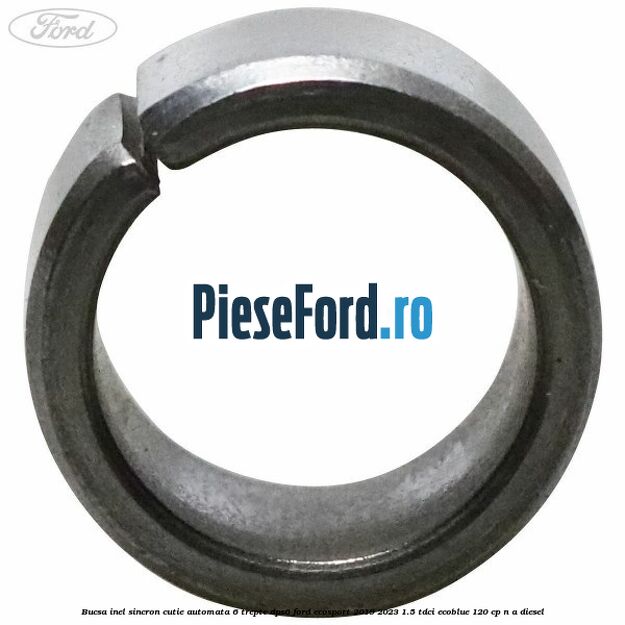 Bucsa inel sincron cutie automata 6 trepte DPS6 Ford EcoSport 2019-2023 1.5 TDCi EcoBlue 120 cp n/a diesel