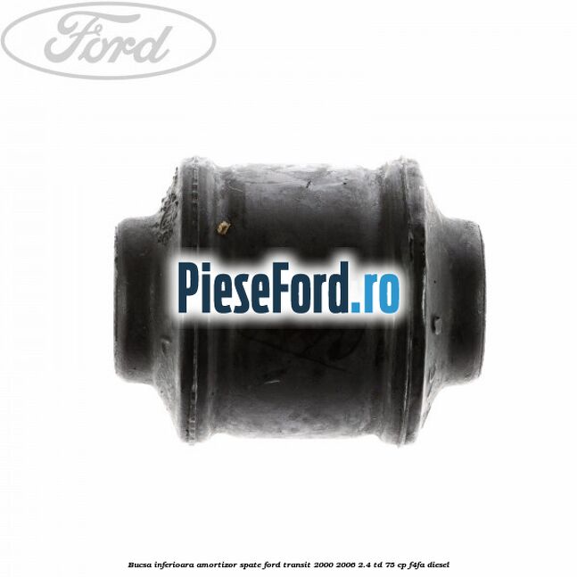 Bucsa inferioara amortizor spate Ford Transit 2000-2006 2.4 TD 75 cp F4FA diesel