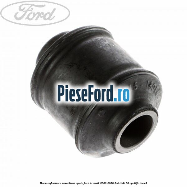 Bucsa inferioara amortizor spate Ford Transit 2000-2006 2.4 TDdi 90 cp Bucsa inferioara amortizor spate Ford Transit 2000-2006 2.4 TDdi 90 cp D2FE diesel