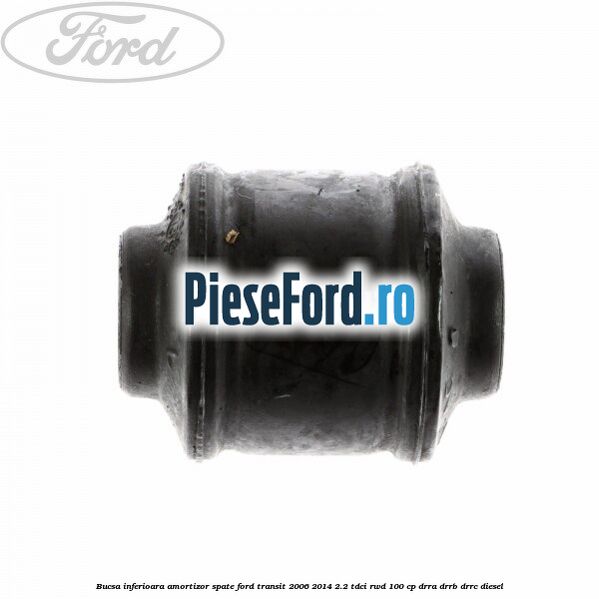 Bucsa inferioara amortizor spate Ford Transit 2006-2014 2.2 TDCi RWD 100 cp Bucsa inferioara amortizor spate Ford Transit 2006-2014 2.2 TDCi RWD 100 cp DRRA, DRRB, DRRC diesel
