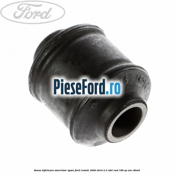 Bucsa inferioara amortizor spate Ford Transit 2006-2014 2.2 TDCi RWD 155 cp CVRC diesel