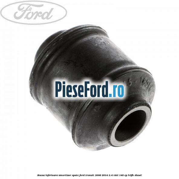 Bucsa inferioara amortizor spate Ford Transit 2006-2014 2.4 TDCi 140 cp Bucsa inferioara amortizor spate Ford Transit 2006-2014 2.4 TDCi 140 cp H9FB diesel
