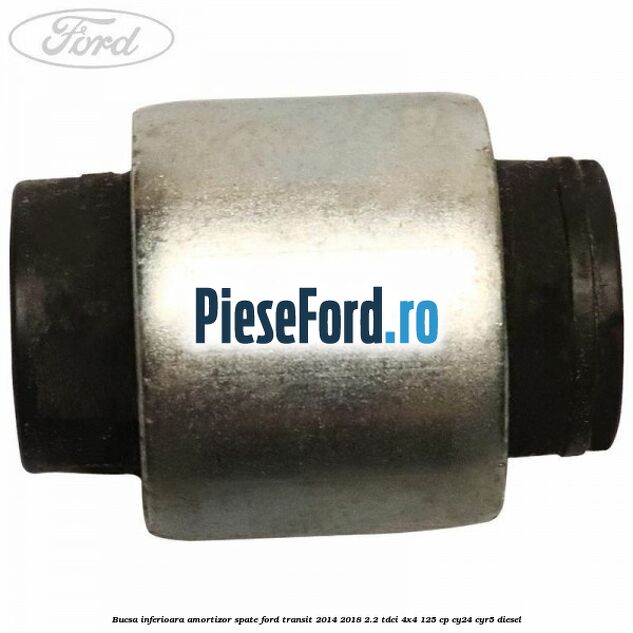 Bucsa inferioara amortizor spate Ford Transit 2014-2018 2.2 TDCi 4x4 125 cp CY24, CYR5 diesel