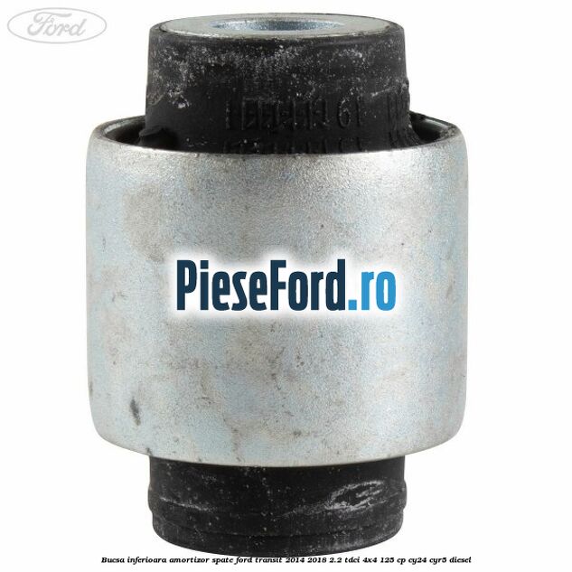Bucsa inferioara amortizor spate Ford Transit 2014-2018 2.2 TDCi 4x4 125 cp CY24, CYR5 diesel