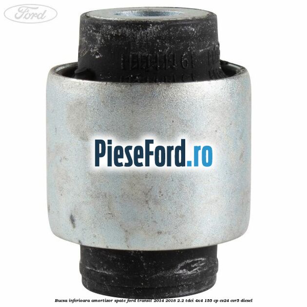 Bucsa inferioara amortizor spate Ford Transit 2014-2018 2.2 TDCi 4x4 155 cp Bucsa inferioara amortizor spate Ford Transit 2014-2018 2.2 TDCi 4x4 155 cp CV24, CVR5 diesel