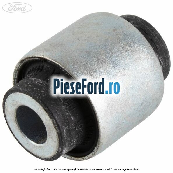 Bucsa inferioara amortizor spate Ford Transit 2014-2018 2.2 TDCi RWD 100 cp DRR5 diesel