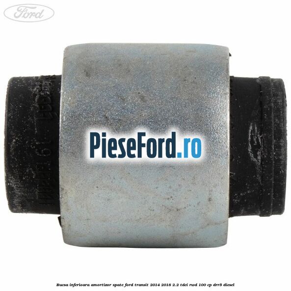 Bucsa inferioara amortizor spate Ford Transit 2014-2018 2.2 TDCi RWD 100 cp DRR5 diesel