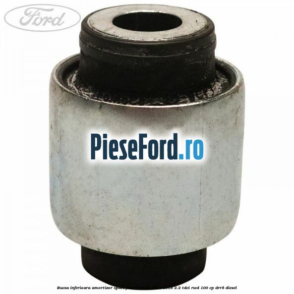 Bucsa inferioara amortizor spate Ford Transit 2014-2018 2.2 TDCi RWD 100 cp DRR5 diesel