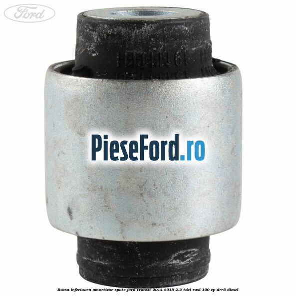 Bucsa inferioara amortizor spate Ford Transit 2014-2018 2.2 TDCi RWD 100 cp DRR5 diesel