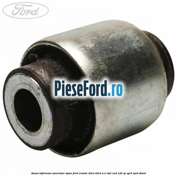 Bucsa inferioara amortizor spate Ford Transit 2014-2018 2.2 TDCi RWD 125 cp CYR5, USR6 diesel