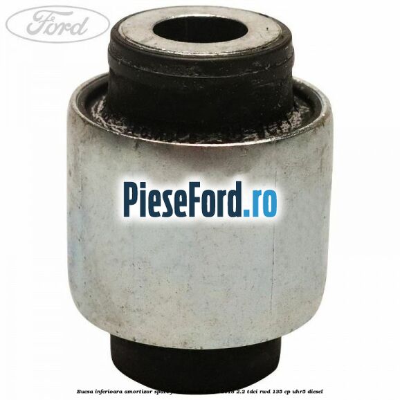 Bucsa inferioara amortizor spate Ford Transit 2014-2018 2.2 TDCi RWD 135 cp Bucsa inferioara amortizor spate Ford Transit 2014-2018 2.2 TDCi RWD 135 cp UHR5 diesel