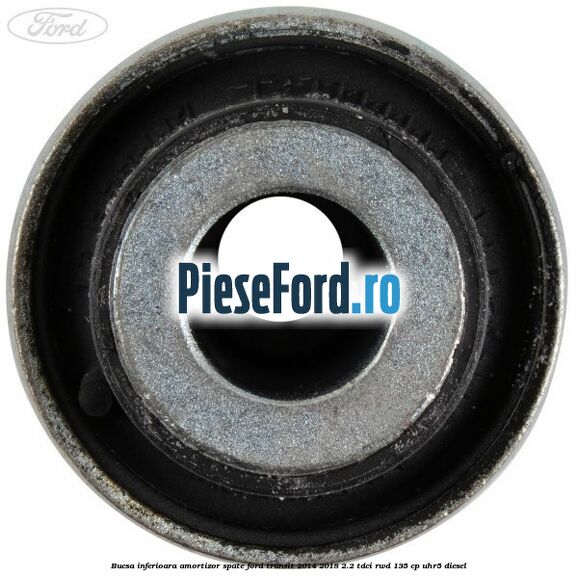 Bucsa inferioara amortizor spate Ford Transit 2014-2018 2.2 TDCi RWD 135 cp Bucsa inferioara amortizor spate Ford Transit 2014-2018 2.2 TDCi RWD 135 cp UHR5 diesel