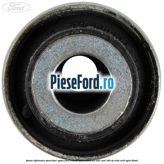 Bucsa inferioara amortizor spate Ford Transit 2014-2018 2.2 TDCi RWD 155 cp CV24, CVR5, UYR6 diesel
