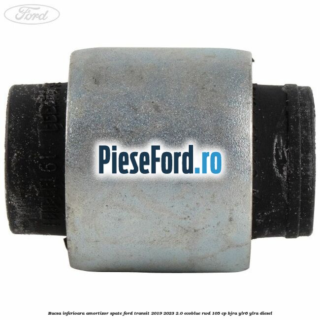 Bucsa inferioara amortizor spate Ford Transit 2019-2023 2.0 EcoBlue RWD 105 cp Bucsa inferioara amortizor spate Ford Transit 2019-2023 2.0 EcoBlue RWD 105 cp BJRA, YLR6, YLRA diesel