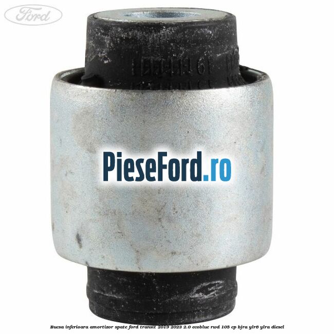 Bucsa inferioara amortizor spate Ford Transit 2019-2023 2.0 EcoBlue RWD 105 cp Bucsa inferioara amortizor spate Ford Transit 2019-2023 2.0 EcoBlue RWD 105 cp BJRA, YLR6, YLRA diesel