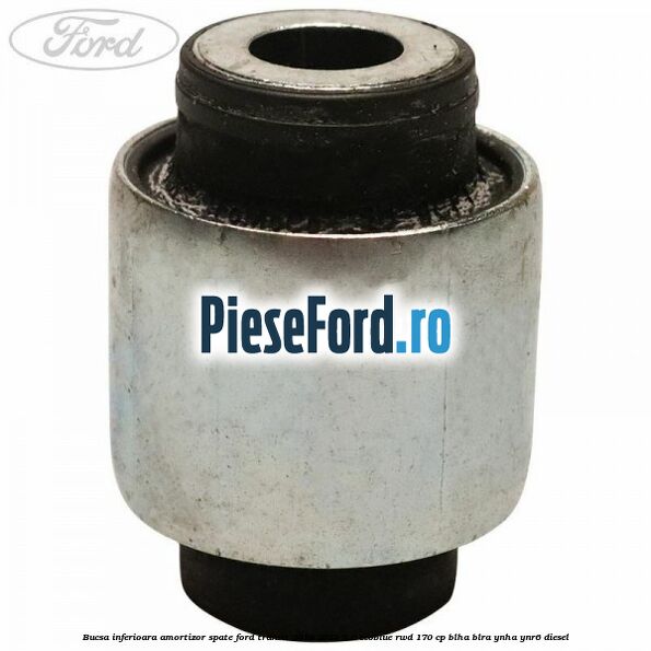 Bucsa inferioara amortizor spate Ford Transit 2019-2023 2.0 EcoBlue RWD 170 cp BLHA, BLRA, YNHA, YNR6 diesel