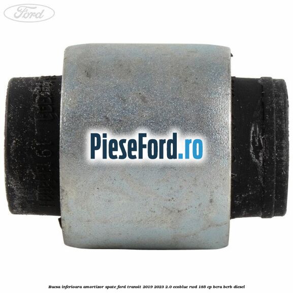 Bucsa inferioara amortizor spate Ford Transit 2019-2023 2.0 EcoBlue RWD 185 cp Bucsa inferioara amortizor spate Ford Transit 2019-2023 2.0 EcoBlue RWD 185 cp BCRA, BCRB diesel
