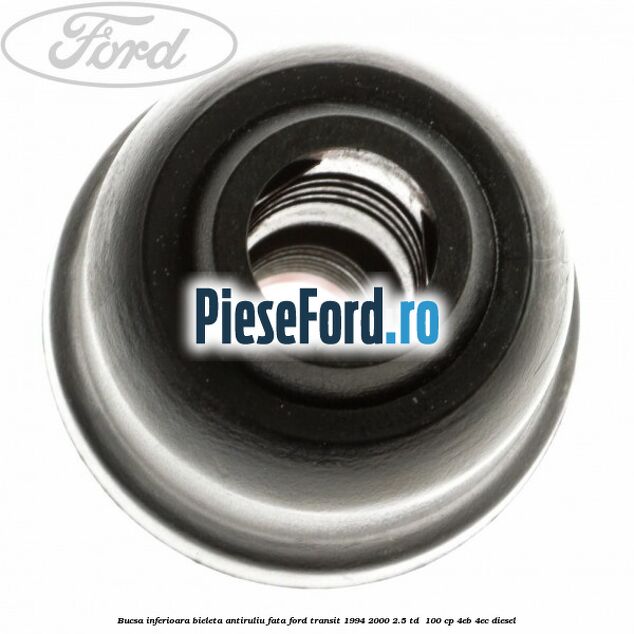 Bucsa inferioara bieleta antiruliu fata Ford Transit 1994-2000 2.5 TD  100 cp 4EB, 4EC diesel