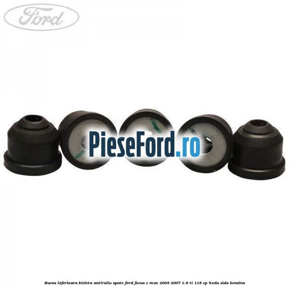 Bucsa inferioara bieleta antiruliu spate Ford Focus C-Max 2003-2007 1.6 Ti 115 cp Bucsa inferioara bieleta antiruliu spate Ford Focus C-Max 2003-2007 1.6 Ti 115 cp HXDA, SIDA benzina