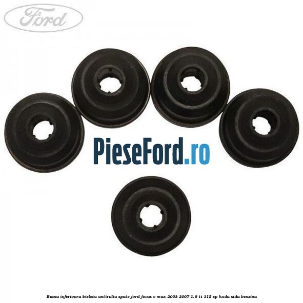 Bucsa inferioara bieleta antiruliu spate Ford Focus C-Max 2003-2007 1.6 Ti 115 cp Bucsa inferioara bieleta antiruliu spate Ford Focus C-Max 2003-2007 1.6 Ti 115 cp HXDA, SIDA benzina