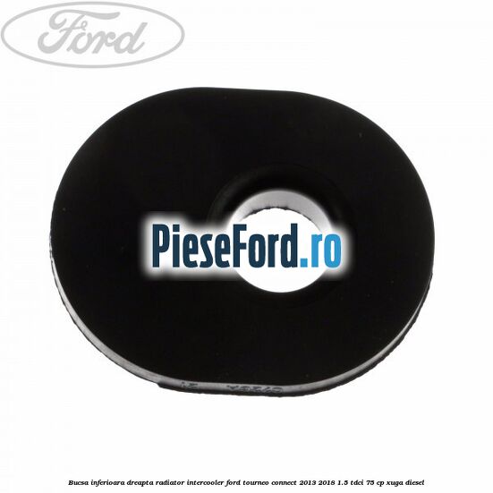 Bucsa inferioara dreapta radiator intercooler Ford Tourneo Connect 2013-2018 1.5 TDCi 75 cp XUGA diesel