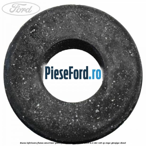 Bucsa inferioara flansa amortizor punte fata Ford Ranger 2012-2015 2.2 TDCi 125 cp Bucsa inferioara flansa amortizor punte fata Ford Ranger 2012-2015 2.2 TDCi 125 cp ENQW, GBVAJQW diesel