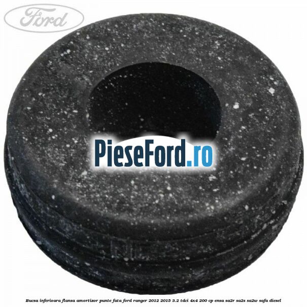 Bucsa inferioara flansa amortizor punte fata Ford Ranger 2012-2015 3.2 TDCi 4x4 200 cp Bucsa inferioara flansa amortizor punte fata Ford Ranger 2012-2015 3.2 TDCi 4x4 200 cp ENSA, SA2R, SA2S, SA2W, SAFA diesel