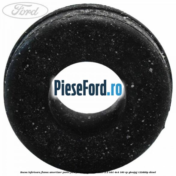 Bucsa inferioara flansa amortizor punte fata Ford Ranger 2016-2020 2.2 TDCi 4x4 160 cp Bucsa inferioara flansa amortizor punte fata Ford Ranger 2016-2020 2.2 TDCi 4x4 160 cp GBVAJQJ, T22DD0P diesel