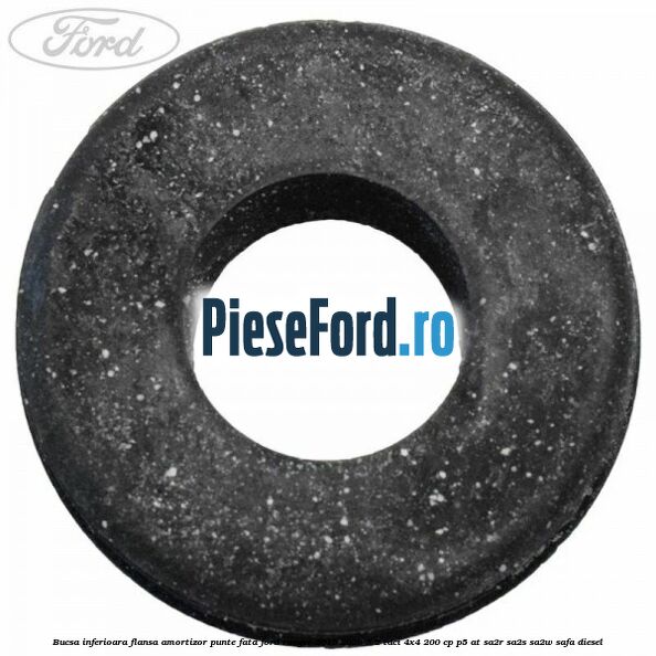 Bucsa inferioara flansa amortizor punte fata Ford Ranger 2016-2020 3.2 TDCi 4x4 200 cp Bucsa inferioara flansa amortizor punte fata Ford Ranger 2016-2020 3.2 TDCi 4x4 200 cp P5-AT, SA2R, SA2S, SA2W, SAFA diesel