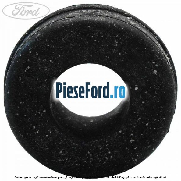 Bucsa inferioara flansa amortizor punte fata Ford Ranger 2016-2020 3.2 TDCi 4x4 200 cp Bucsa inferioara flansa amortizor punte fata Ford Ranger 2016-2020 3.2 TDCi 4x4 200 cp P5-AT, SA2R, SA2S, SA2W, SAFA diesel