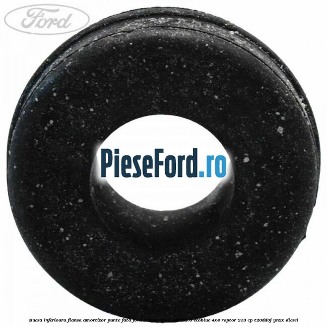 Bucsa inferioara flansa amortizor punte fata Ford Ranger 2019-2022 2.0 EcoBlue 4x4 Raptor 213 cp Bucsa inferioara flansa amortizor punte fata Ford Ranger 2019-2022 2.0 EcoBlue 4x4 Raptor 213 cp T20DD0J, YN2X diesel