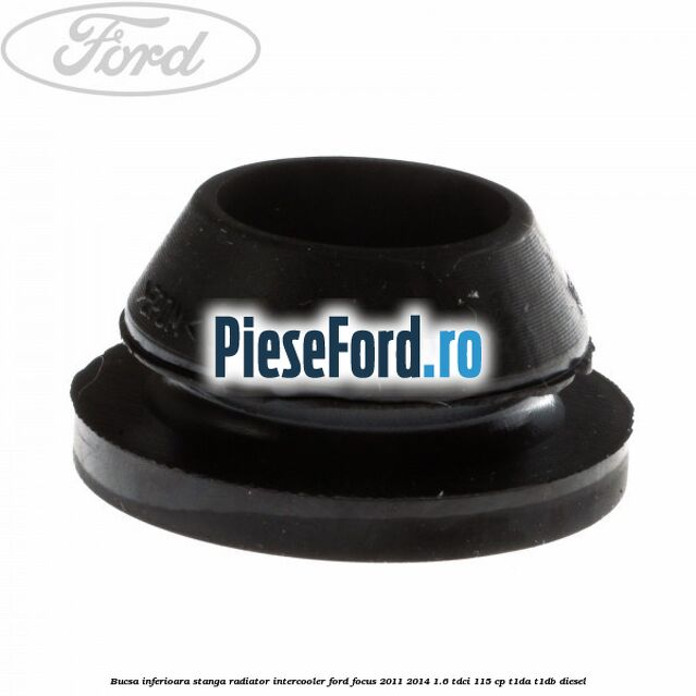 Bucsa inferioara stanga radiator intercooler Ford Focus 2011-2014 1.6 TDCi 115 cp T1DA, T1DB diesel