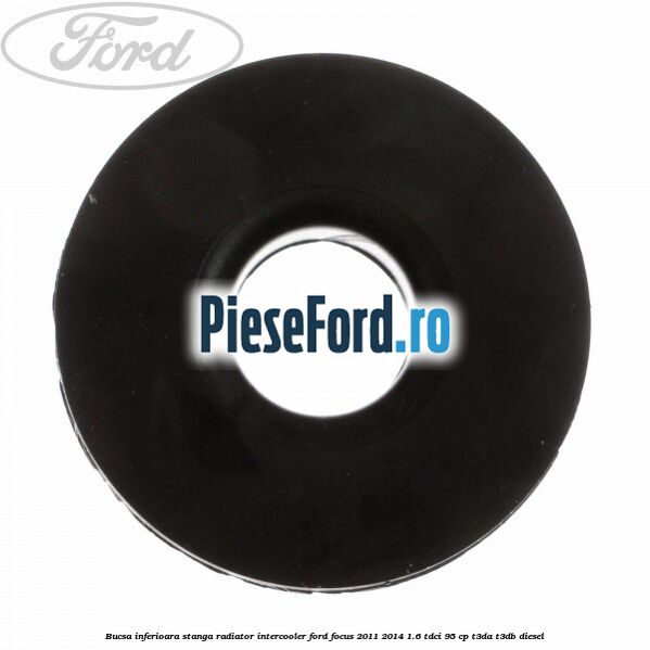 Bucsa inferioara stanga radiator intercooler Ford Focus 2011-2014 1.6 TDCi 95 cp T3DA, T3DB diesel
